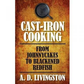 Cast-Iron Cooking Mastery: From Johnnycakes to Blackened Redfish by A. D. Livingston