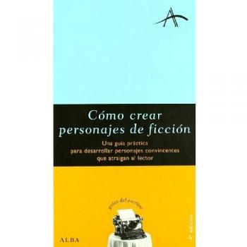 Cómo crear personajes de ficción: Una guía práctica para desarrollar personajes convincentes que atraigan al lector