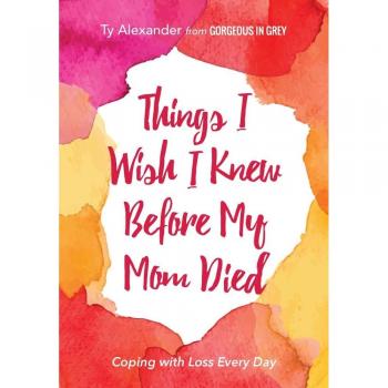 Things I Wish I Knew Before My Mom Died: Coping with Loss Every Day