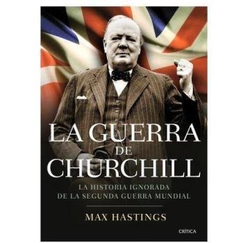 La guerra de Churchill: La historia ignorada de la segunda guerra mundial - Max Hastings