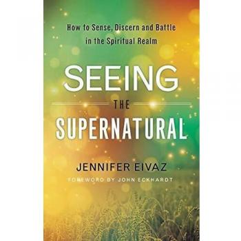 Seeing the Supernatural: How to Sense, Discern and Battle in the Spiritual Realm