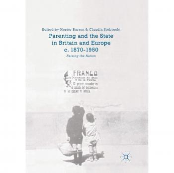 Parenting and the State in Britain and Europe, c. 1870-1950: Raising the Nation