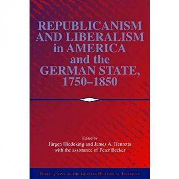 Republicanismo y Liberalismo en América y los Estados Alemanes, 1750-1850 (Publicaciones del Instituto Histórico Alemán)