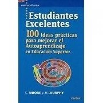 estudiantes Excelentes: 100 ideas prácticas para mejorar el autoaprendizaje en Educación Superior: 22 - MOORE, SARA;MURPHY, MAURA; MOORE, SARA; MURPHY, MAURA