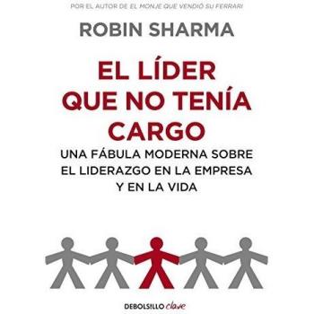 El líder que no tenía cargo: Una fábula moderna sobre el liderazgo en la empresa y en la vida - Robin Sharma