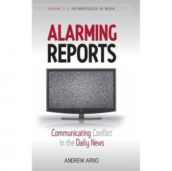 Alarming Reports: Communicating Conflict in the Daily News (Anthropology of the Media, Volume 1) - Academic Book on Media Anthropology