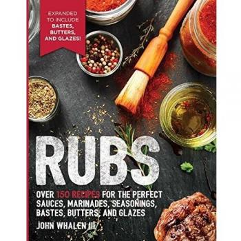 Rubs: Over 150 Recipes for the Perfect Sauces, Marinades, Seasonings, Bastes, Butters and Glazes