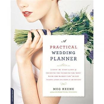 Practical Wedding Planner: A Step-by-Step Guide to Creating the Wedding You Want with the Budget You've Got
