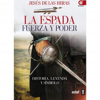 LA ESPADA. FUERZA Y PODER. HISTORIA LEYENDA Y SÍMBOLO