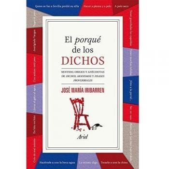 El porqué de los dichos: Sentido, origen y anécdota de dichos, modismos y frases proverbiales