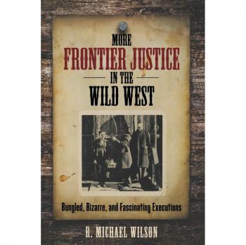 More Frontier Justice in the Wild West: Bizarre Executions and Fascinating Tales by R. Michael Wilson