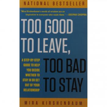 Too Good to Leave, Too Bad to Stay: A Step-By-Step Guide to Help You Decide Whether to Stay in or Get out of Your Relationship