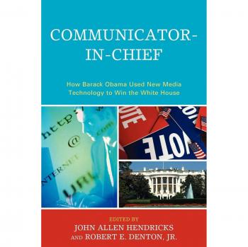 Lexington Studies in Political Communication: Communicator-in-Chief - Barack Obama and New Media Technology for Electoral Success