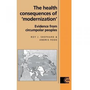 Consecuencias de Salud de la Modernización: Evidencia de Pueblos Circumpolares (Estudios de Cambridge en Antropología Biológica y Evolutiva, Volumen 17)