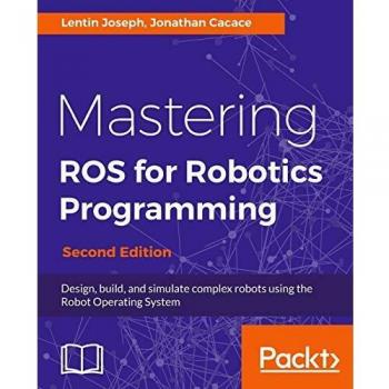 Dominando ROS para Programación Robótica - Segunda Edición: Diseña, construye y simula robots complejos utilizando el Sistema Operativo Robot