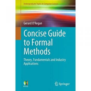 Concise Guide to Formal Methods: Theory, Fundamentals, and Industry Applications (Undergraduate Topics in Computer Science) - Springer Edition