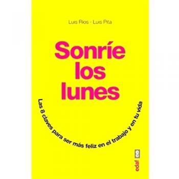 SONRÍE LOS LUNES. LAS 8 CLAVES PARA SER MÁS FELIZ EN EL TRABAJO Y EN TU VIDA - Ríos, Luis;Pita, Luis