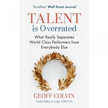 Talent is Overrated: What Really Separates World-Class Performers from Everybody Else