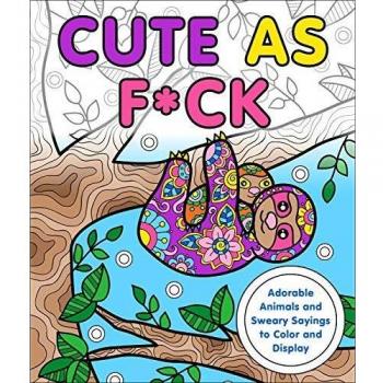 Cute as F*ck: Adorable Animals and Sweary Sayings to Color and Display
