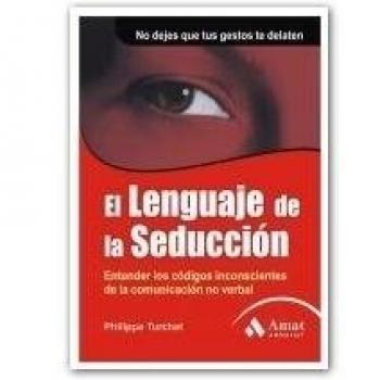 El lenguaje de la seducción: Entender los códigos inconscientes de la comunicación no verbal. No dejes que tus gestos de delaten
