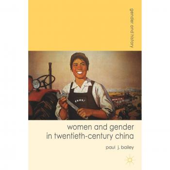 Women and Gender in Twentieth-Century China: A Historical Analysis by Paul J. Bailey (Gender and History Series)