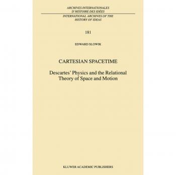 Cartesian Spacetime: Descartes' Physics and Relational Theory of Space and Motion (International Archives of the History of Ideas)