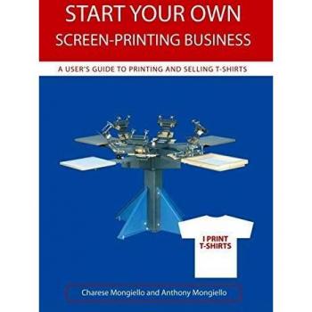 Start Your Own Screen-Printing Business: A Comprehensive Guide to T-Shirt Printing and Sales