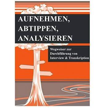 Aufnehmen, Abtippen, Analysieren: Wegweiser zur Durchführung von Interview und Transkription