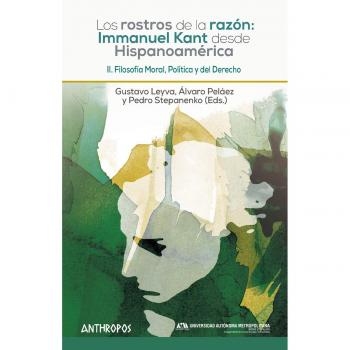 Los rostros de la razón: Immanuel Kant desde Hispanoamérica: Filosofía Moral, Política y del Derecho: 2