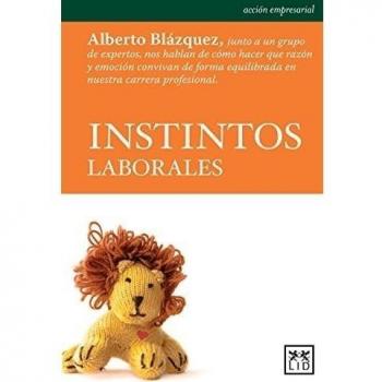 Instintos Laborales: Alberto Blázquez, Junto a Un Grupo de Expertos, Nos Hablan de Cómo Hacer Que Razón Y Emoción Convivan de Forma Equilibrada En Nuestra Carrera Profesional.
