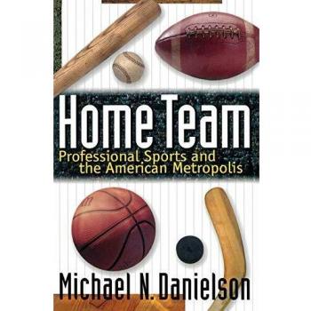 Home Team: Professional Sports and the American Metropolis - Princeton Edition