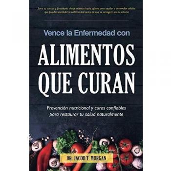 Vence la Enfermedad: Guía de Prevención Nutricional y Alimentos que Curan para Restaurar tu Salud Naturalmente