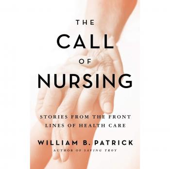 The Call of Nursing: Frontline Health Care Stories by William B. Patrick