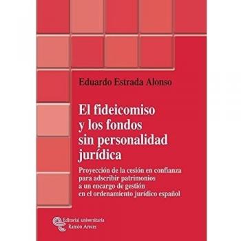 El fideicomiso y los fondos sin personalidad jurídica: Proyección de la cesión en confianza para adscribir patrimonios a un encargo de gestión en el ... jurídico español
