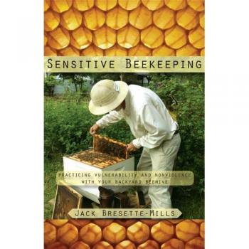 Sensitive Beekeeping: Practicing Vulnerability and Nonviolence with your Backyard Beehive