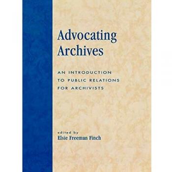 Advocating Archives: A Comprehensive Guide to Public Relations for Archivists (Paperback)