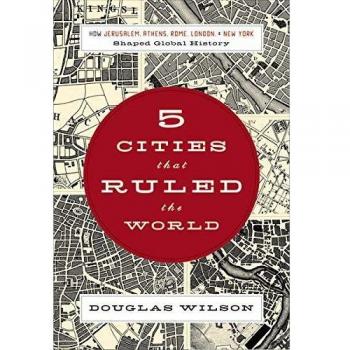 Five Cities That Shaped Global History: Jerusalem, Athens, Rome, London & New York by Douglas Wilson