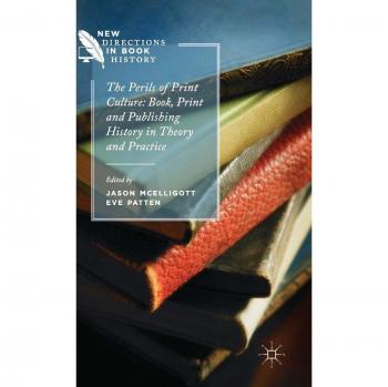 The Perils of Print Culture: Book, Print and Publishing History in Theory and Practice