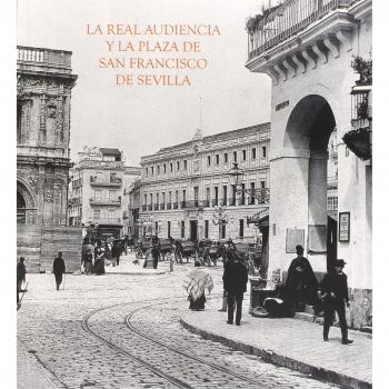 La Real Audiencia y la Plaza de San Francisco de Sevilla