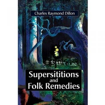 Superstitions and Folk Remedies: A Comprehensive Guide by Charles Raymond Dillon