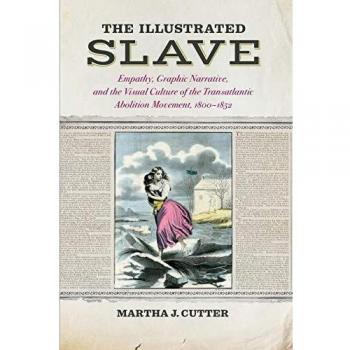 The Illustrated Slave: Empathy, Graphic Narrative, and the Visual Culture of the Transatlantic Abolition Movement, 1800-1852