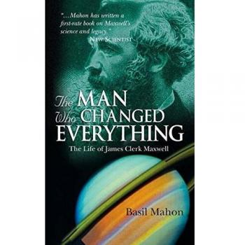 The Man Who Changed Everything: The Life of James Clerk Maxwell