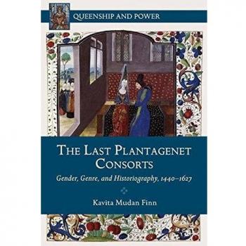 The Last Plantagenet Consorts: Gender, Genre, and Historiography, 1440-1627