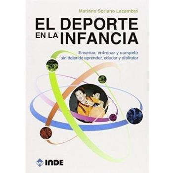El Deporte En La Infancia. Enseñar, Entrenar Y Competir Sin Dejar De Aprender, Educar Y Disfrutar