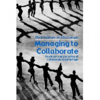 Managing to Collaborate: The Theory and Practice of Collaborative Advantage