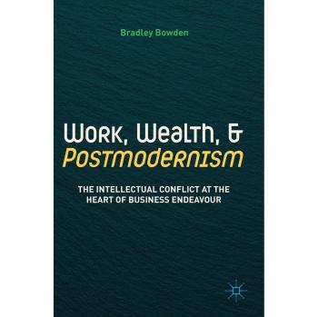 Work, Wealth, and Postmodernism: The Intellectual Conflict at the Heart of Business Endeavour