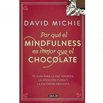 Por qué el Mindfulness es mejor que el chocolate: Guía para la paz interior, la atención plena y la felicidad absoluta