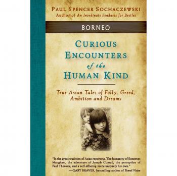 Encuentros Curiosos de la Humanidad - Borneo: Verdaderas Historias Asiáticas de Locura, Codicia, Ambición y Sueños