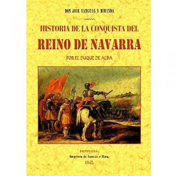 Historia de la conquista del Reino de Navarra por el Duque de Alba-- en el año 1512
