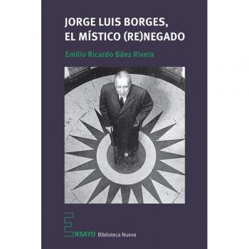 Jorge Luis Borges. El místico renegado - Emilio Ricardo Báez Rivera